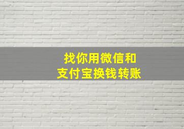 找你用微信和支付宝换钱转账