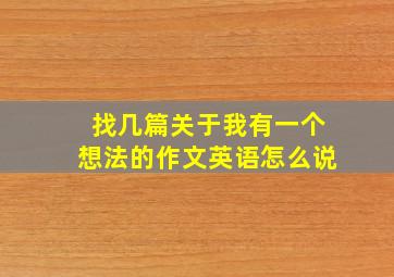 找几篇关于我有一个想法的作文英语怎么说