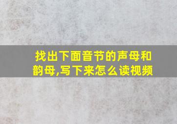 找出下面音节的声母和韵母,写下来怎么读视频