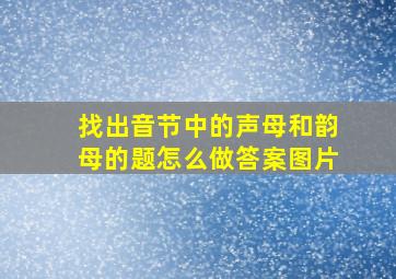 找出音节中的声母和韵母的题怎么做答案图片