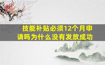 技能补贴必须12个月申请吗为什么没有发放成功