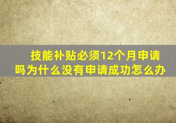 技能补贴必须12个月申请吗为什么没有申请成功怎么办