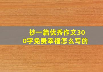 抄一篇优秀作文300字免费幸福怎么写的