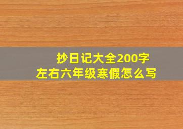 抄日记大全200字左右六年级寒假怎么写