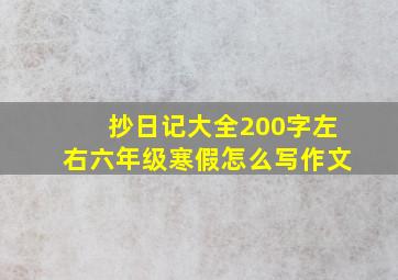 抄日记大全200字左右六年级寒假怎么写作文