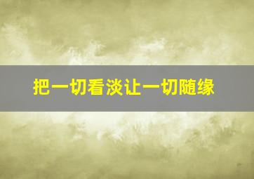 把一切看淡让一切随缘