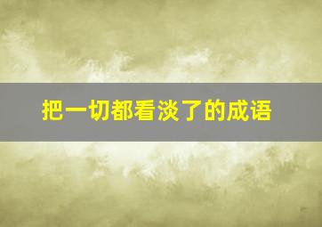 把一切都看淡了的成语