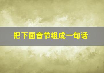 把下面音节组成一句话