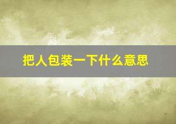 把人包装一下什么意思