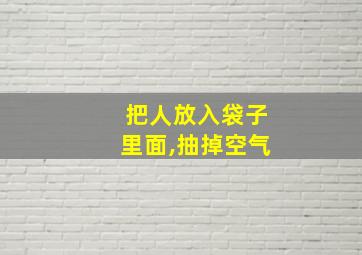 把人放入袋子里面,抽掉空气