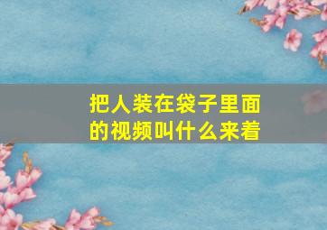 把人装在袋子里面的视频叫什么来着