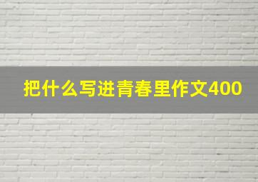 把什么写进青春里作文400