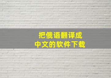 把俄语翻译成中文的软件下载