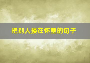 把别人搂在怀里的句子