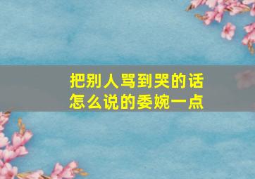 把别人骂到哭的话怎么说的委婉一点