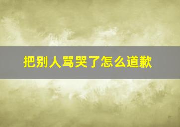 把别人骂哭了怎么道歉