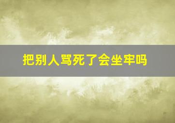 把别人骂死了会坐牢吗