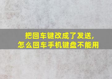 把回车键改成了发送,怎么回车手机键盘不能用