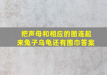 把声母和相应的图连起来兔子乌龟还有围巾答案