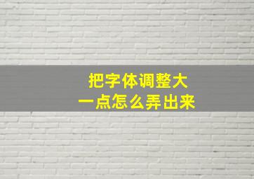 把字体调整大一点怎么弄出来