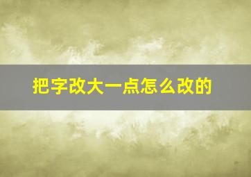 把字改大一点怎么改的