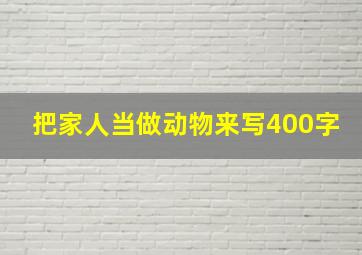 把家人当做动物来写400字