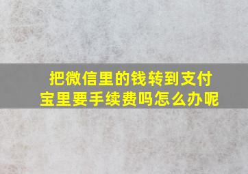 把微信里的钱转到支付宝里要手续费吗怎么办呢