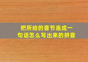 把所给的音节连成一句话怎么写出来的拼音