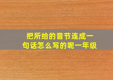 把所给的音节连成一句话怎么写的呢一年级