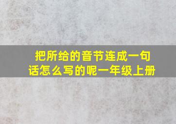 把所给的音节连成一句话怎么写的呢一年级上册