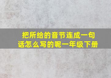 把所给的音节连成一句话怎么写的呢一年级下册