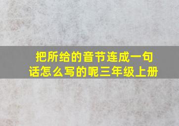 把所给的音节连成一句话怎么写的呢三年级上册