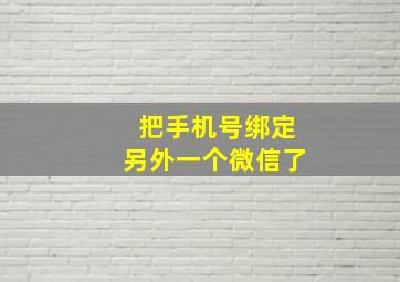 把手机号绑定另外一个微信了