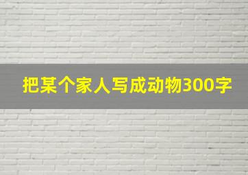 把某个家人写成动物300字