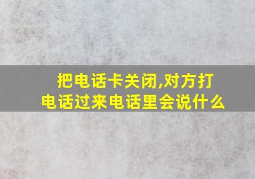 把电话卡关闭,对方打电话过来电话里会说什么