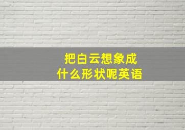 把白云想象成什么形状呢英语