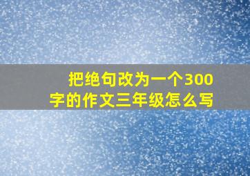 把绝句改为一个300字的作文三年级怎么写