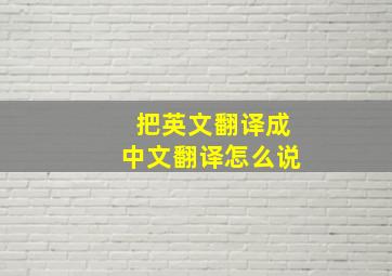 把英文翻译成中文翻译怎么说