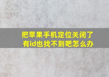 把苹果手机定位关闭了有id也找不到吧怎么办