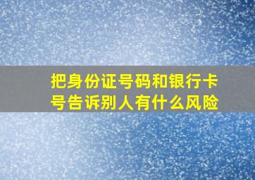 把身份证号码和银行卡号告诉别人有什么风险