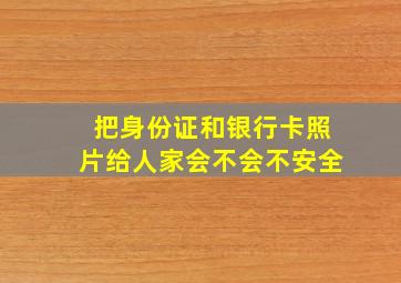 把身份证和银行卡照片给人家会不会不安全