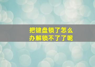 把键盘锁了怎么办解锁不了了呢