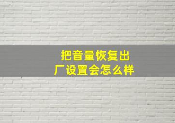 把音量恢复出厂设置会怎么样