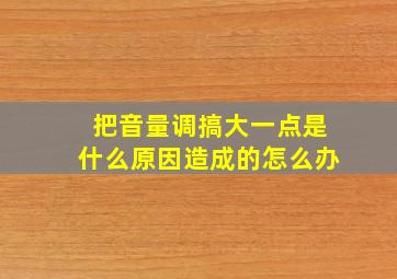 把音量调搞大一点是什么原因造成的怎么办