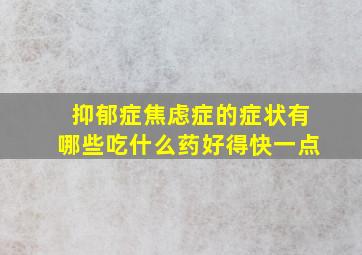 抑郁症焦虑症的症状有哪些吃什么药好得快一点