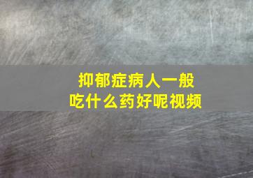 抑郁症病人一般吃什么药好呢视频