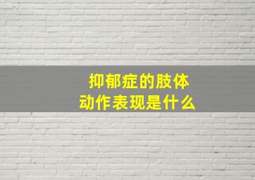 抑郁症的肢体动作表现是什么