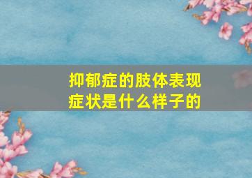 抑郁症的肢体表现症状是什么样子的