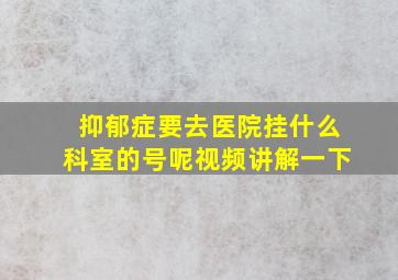 抑郁症要去医院挂什么科室的号呢视频讲解一下