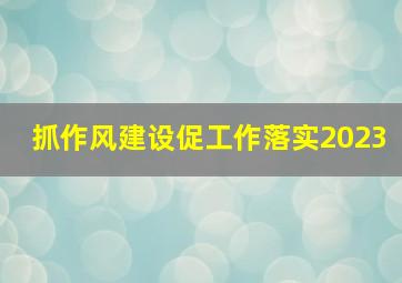 抓作风建设促工作落实2023